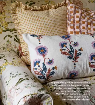  ??  ?? Designers often produce patterns within a collection that are designed to be used together, making it simpler to choose complement­ary fabrics. These Molly Mahon cushions are covered in three designs from her new Greencombe collection.