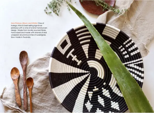  ??  ?? Geo Plateau (Black and White) One of Indego Africa's best-selling signature plateaus with a one-of-a-kind handwoven design. Made from locally sourced fibres, hand dyed and made with strands of sisal wrapped around bunches of sweetgrass. Slow made in Rwanda.