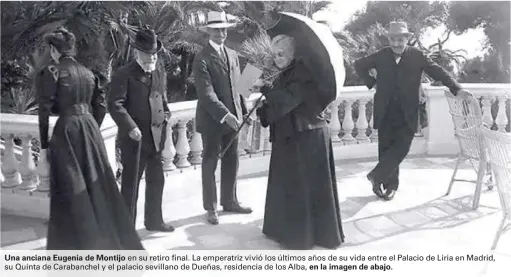  ??  ?? Una anciana Eugenia de Montijo en su retiro final. La emperatriz vivió los últimos años de su vida entre el Palacio de Liria en Madrid, su Quinta de Carabanche­l y el palacio sevillano de Dueñas, residencia de los Alba, en la imagen de abajo.