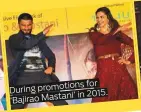  ??  ?? for promotions During in 2015. ‘Bajirao Mastani’ Singh and Padukone ‘Bajirao Mastani’ in(2015).