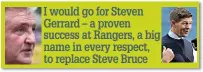  ?? ?? I would go for Steven Gerrard – a proven success at Rangers, a big name in every respect, to replace Steve Bruce