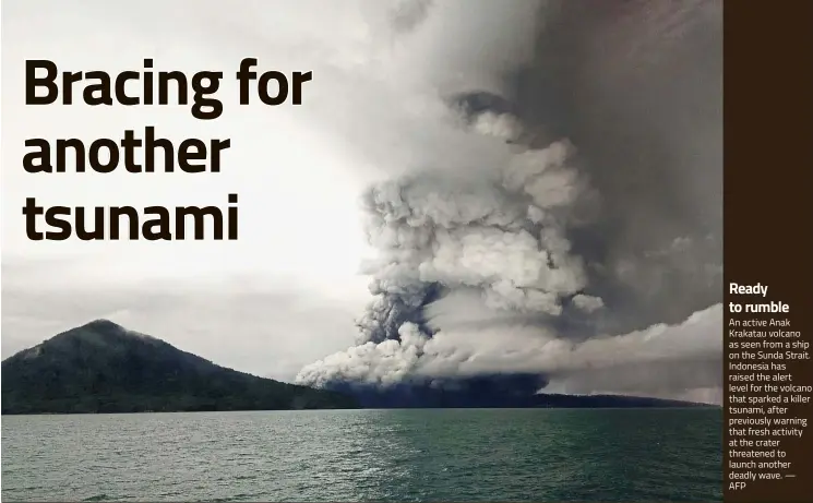  ?? — AFP ?? Ready to rumble An active Anak Krakatau volcano as seen from a ship on the Sunda Strait. Indonesia has raised the alert level for the volcano that sparked a killer tsunami, after previously warning that fresh activity at the crater threatened to launch another deadly wave.