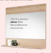  ??  ?? Cibo ‘Eco’ bamboo mirror, $939, Reece Bathrooms, reece.com.au.