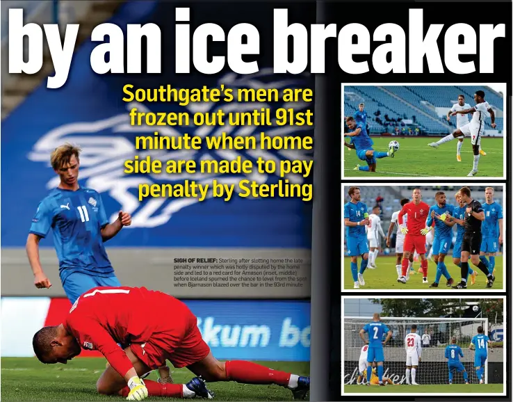  ??  ?? SIGH OF RELIEF: Sterling after slotting home the late penalty winner which was hotly disputed by the home side and led to a red card for Arnason (inset, middle) before Iceland spurned the chance to level from the spot when Bjarnason blazed over the bar in the 93rd minute