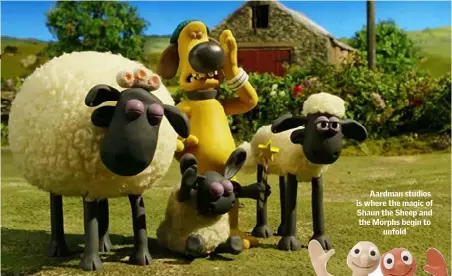  ??  ?? Aardman studios is where the magic of Shaun the Sheep and the Morphs begin to unfold