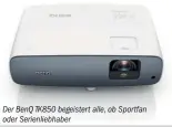  ??  ?? Der BenQ TK850 begeistert alle, ob Sportfan oder Serienlieb­haber