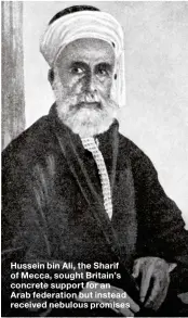  ??  ?? Hussein bin Ali, the Sharif of Mecca, sought Britain’s concrete support for an Arab federation but instead received nebulous promises