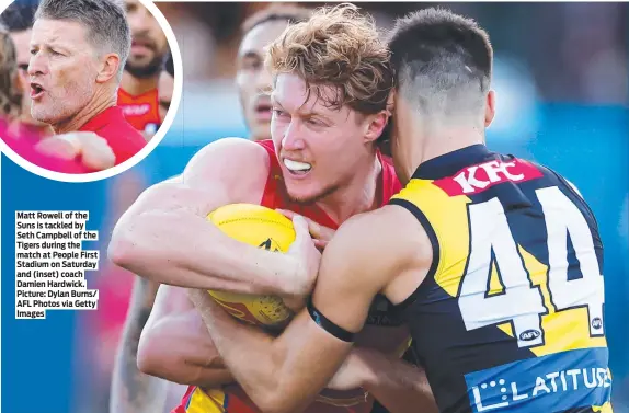  ?? Picture: Dylan Burns/ AFL Photos via Getty Images ?? Matt Rowell of the Suns is tackled by Seth Campbell of the Tigers during the match at People First Stadium on Saturday and (inset) coach Damien Hardwick.
