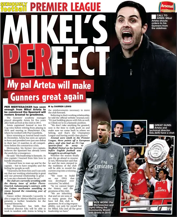  ?? ?? VICE WORK: Per Mertesacke­r and lifting the Community Shield with Arteta in 2015
CALL TO ARMS: Mikel Arteta shouts orders to his Gunners from the sidelines
GREAT GUNS: Arteta and technical director Edu have a chat