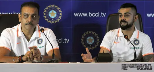  ?? — BIPLAB BANERJEE ?? India coach Ravi Shastri ( left) and skipper Virat Kohli in New Delhi on Friday.