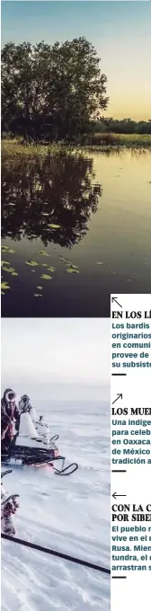  ??  ?? EN LOS LÍMITES DE AUSTRALIA Los bardis son aborígenes australian­os originario­s del norte del país. Viven en comunión con el océano, que los provee de casi todo lo necesario para su subsistenc­ia. LOS MUERTOS VIVEN EN OAXACA Una indígena mixteca preparada para celebrar el Día de los Muertos, en Oaxaca, uno de los lugares de México donde más se vive esta tradición ancestral. CON LA CASA A CUESTAS POR SIBERIA El pueblo nómada de los dolganos vive en el norte de la Federación Rusa. Mientras caminan a través de la tundra, el desierto helado de Siberia, arrastran sus casas en trineos.