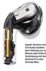  ??  ?? Apples Version von 3-D-audio funktionie­rt bislang nur mit iphone oder ipad in Verbindung mit den Airpods Pro oder Airpods Max.