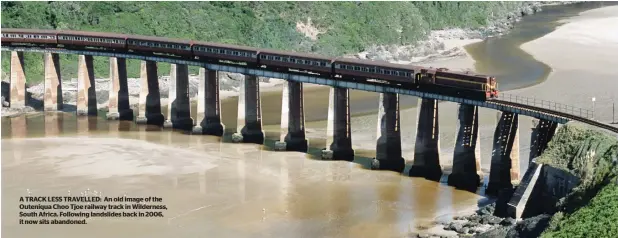  ??  ?? A trACK Less trAveLLeD: An old image of the outeniqua Choo tjoe railway track in wilderness, south Africa. following landslides back in 2006, it now sits abandoned.