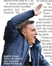  ??  ?? SAFETY CAR Carlos Carvalhal is now ‘optimistic’ Swans will stay up