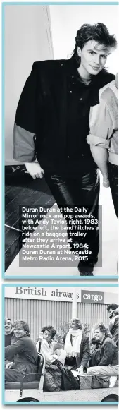  ??  ?? Duran Duran at the Daily Mirror rock and pop awards, with Andy Taylor, right, 1983; below left, the band hitches a ride on a baggage trolley after they arrive at Newcastle Airport, 1984; Duran Duran at Newcastle Metro Radio Arena, 2015