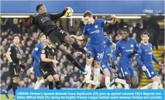  ?? — AFP ?? LONDON: Chelsea’s Spanish defender Cesar Azpilicuet­a (CR) goes up against Leicester City’s Nigerian midfielder Wilfred Ndidi (CL) during the English Premier League football match between Chelsea and Leicester City at Stamford Bridge in London yesterday.