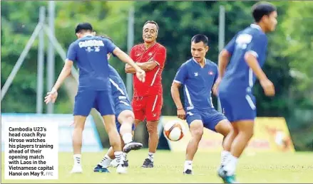  ?? FFC ?? Cambodia U23’s head coach Ryu Hirose watches his players training ahead of their opening match with Laos in the Vietnamese capital Hanoi on May 9.