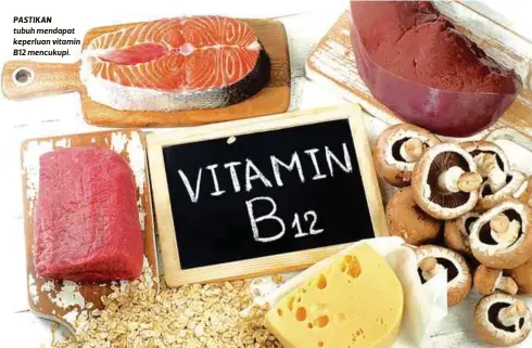  ?? FOTO SUMBER GOOGLE ?? PASTIKAN tubuh mendapat keperluan vitamin B12 mencukupi.