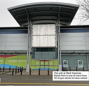  ?? ?? The unit at West Swansea Retail Park is one of more than 50 Argos stores to have closed