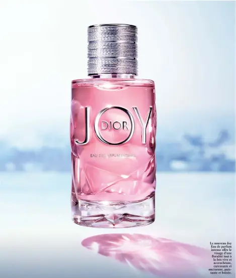  ??  ?? Le nouveau Joy Eau de parfum intense off re le visage d’une floralité tout à la fois vive et accrocheus­e, caressante et onctueuse, puissante et boisée.