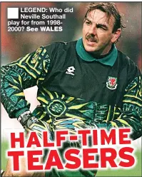  ??  ?? LEGEND: Who did Neville Southall play for from 19982000? See WALES