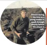  ??  ?? Patrick duringhis time as a young soldier in south Armagh shortly before the attack in1987