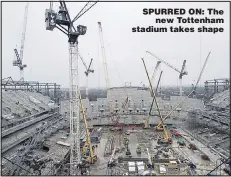  ??  ?? SPURRED ON: The new Tottenham stadium takes shape