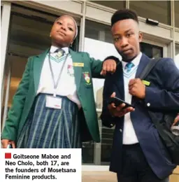  ?? ?? Goitseone Maboe and Neo Cholo, both 17, are the founders of Mosetsana Feminine products.