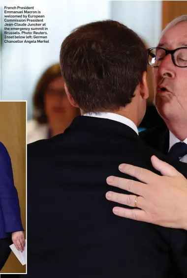  ??  ?? French President Emmanuel Macron is welcomed by European Commission President Jean-Claude Juncker at the emergency summit in Brussels. Photo: Reuters. Inset below left: German Chancellor Angela Merkel