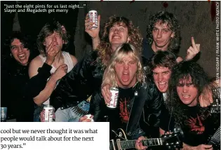  ??  ?? “Just the eight pints for us last night…” Slayer and megadeth get merry