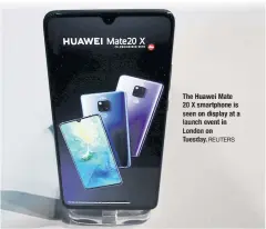  ?? REUTERS ?? The Huawei Mate 20 X smartphone is seen on display at a launch event in London on Tuesday.