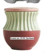  ??  ?? Ceramic pot, £15.99, Zara Home