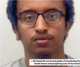  ?? ?? Ali Harbi Ali was found guilty of murdering Sir David Amess and preparing acts of terrorism