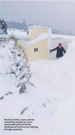  ??  ?? Rachael Collins, inset, said the snowdrifts outside her home reached 8ft and had left the family cut off until council staff got through yesterday