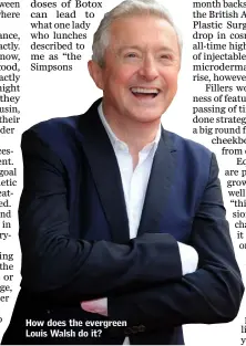  ??  ?? How does the evergreen Louis Walsh do it?