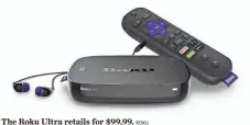  ?? ROKU ?? The Roku Ultra retails for $99.99.