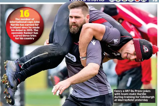 ??  ?? Fancy a lift? Du Preez jokes with team-mate Hardie during training for Edinburgh at Murrayfiel­d yesterday