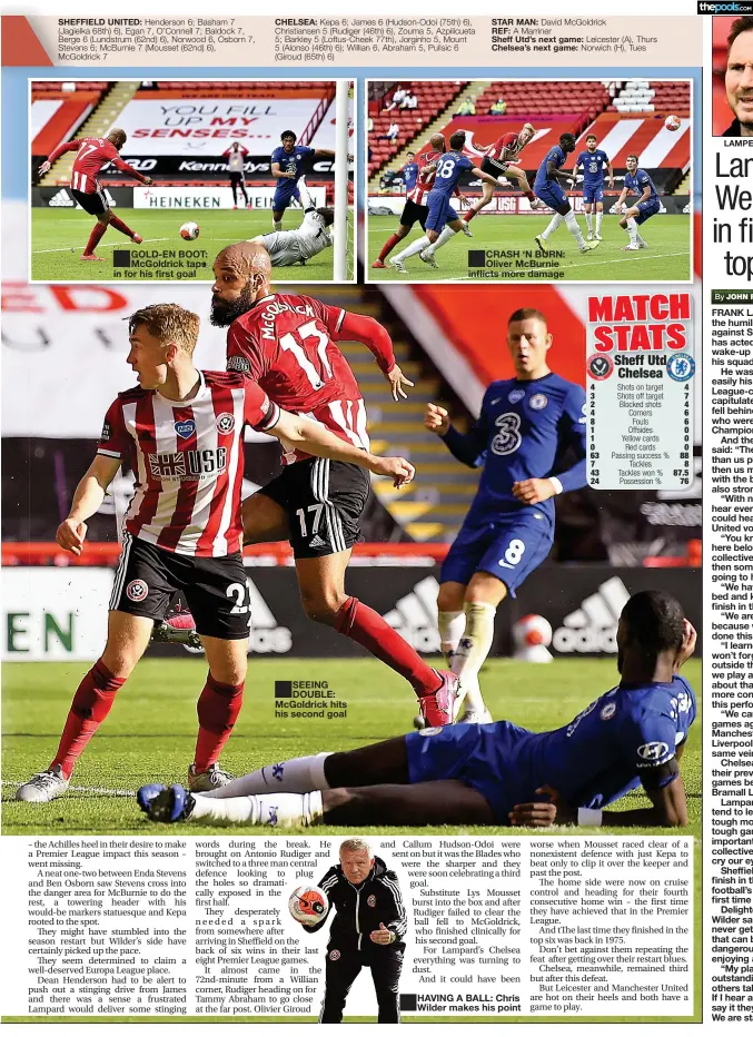  ?? By ?? SHEFFIELD UNITED:
GOLD-EN BOOT: McGoldrick taps in for his first goal
CHELSEA:
SEEING DOUBLE: McGoldrick hits his second goal
STAR MAN:
REF:
Sheff Utd’s next game: Chelsea’s next game:
CRASH ‘N BURN: Oliver McBurnie inflicts more damage
LAMPED HARD: Frank