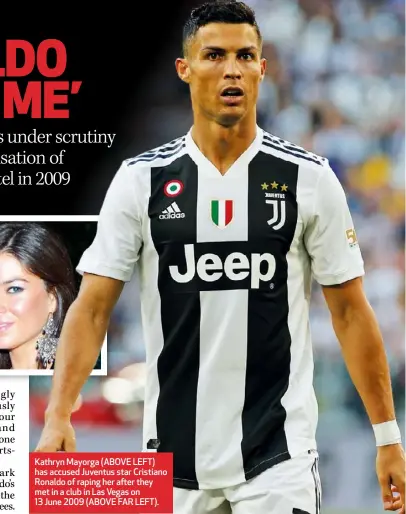  ??  ?? Kathryn Mayorga (ABOVE LEFT) has accused Juventus star Cristiano Ronaldo of raping her after they met in a club in Las Vegas on 13 June 2009 (ABOVE FAR LEFT).