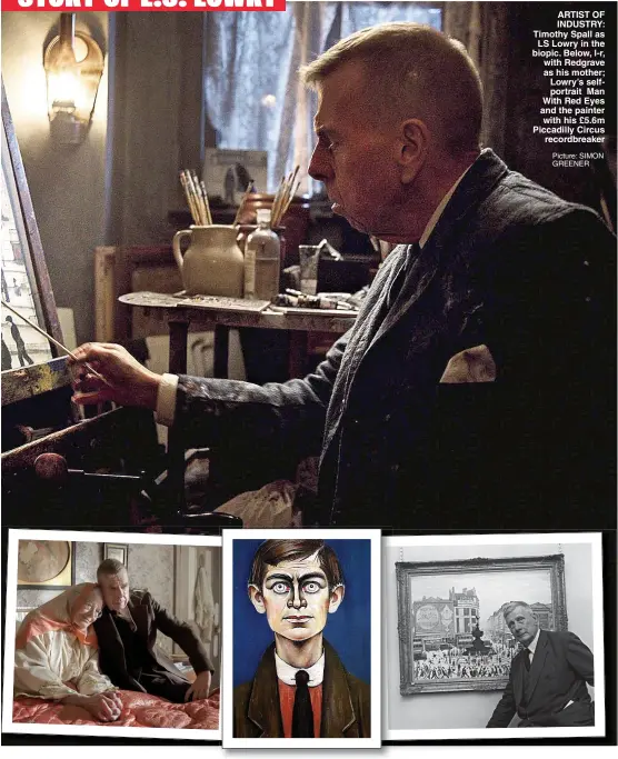  ?? Picture: SIMON GREENER ?? ARTIST OF INDUSTRY: Timothy Spall as LS Lowry in the biopic. Below, l-r, with Redgrave as his mother; Lowry’s selfportra­it Man With Red Eyes and the painter with his £5.6m Piccadilly Circus recordbrea­ker
