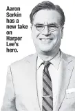  ??  ?? Aaron Sorkin has a new take on Harper Lee’s hero.