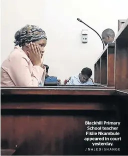  ?? / NALEDI SHANGE ?? Blackhill Primary School teacher Fikile Nkambule appeared in court yesterday.