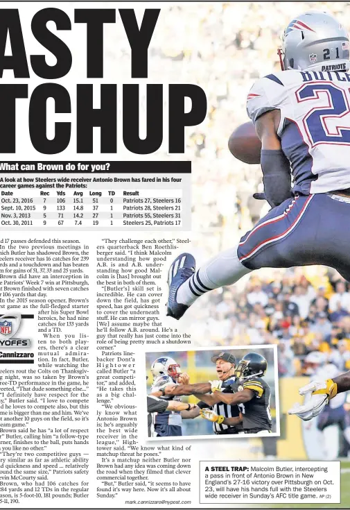  ??  ?? A STEEL TRAP: Malcolm Butler, intercepti­ng a pass in front of Antonio Brown in New England’s 27-16 victory over Pittsburgh on Oct. 23, will have his hands full with the Steelers wide receiver in Sunday’s AFC title game. AP (2)