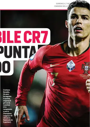  ??  ?? Cristiano Ronaldo, 34 anni, ha segnato in questa stagione 6 gol con la Juventus (5 in campionato e uno in Champions League) e 10 reti con la Nazionale (in 5 partite!).