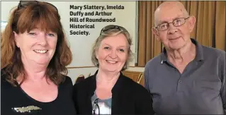  ??  ?? Mary Slattery, Imelda Duffy and Arthur Hill of Roundwood Historical Society.