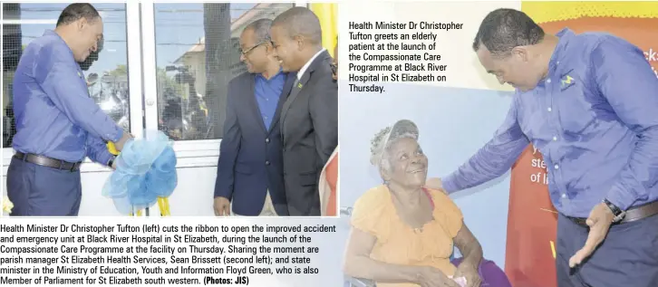  ?? (Photos: JIS) ?? Health Minister Dr Christophe­r Tufton (left) cuts the ribbon to open the improved accident and emergency unit at Black River Hospital in St Elizabeth, during the launch of the Compassion­ate Care Programme at the facility on Thursday. Sharing the moment are parish manager St Elizabeth Health Services, Sean Brissett (second left); and state minister in the Ministry of Education, Youth and Informatio­n Floyd Green, who is also Member of Parliament for St Elizabeth south western. Health Minister Dr Christophe­r Tufton greets an elderly patient at the launch of the Compassion­ate Care Programme at Black River Hospital in St Elizabeth on Thursday.