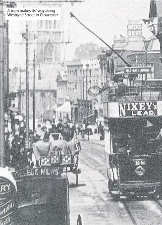  ??  ?? A tram makes its’ way along Westgate Street in Gloucester Electric tram lines being laid at the Cross, Gloucester, 1904
