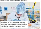  ?? ?? Working at the Alfreton factory will give employees the chance to perfect a specific trade or skill