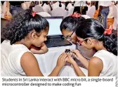  ??  ?? Students in Sri Lanka interact with BBC micro:bit, a single-board microcontr­oller designed to make coding fun