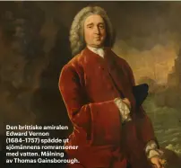  ??  ?? Den brittiske amiralen Edward Vernon (1684–1757) spädde ut sjömännens romransone­r med vatten. Målning av Thomas Gainsborou­gh.